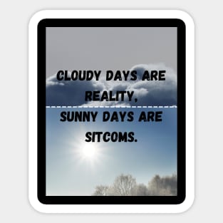 Cloudy day are reality,Sunny days are sitcoms Sticker